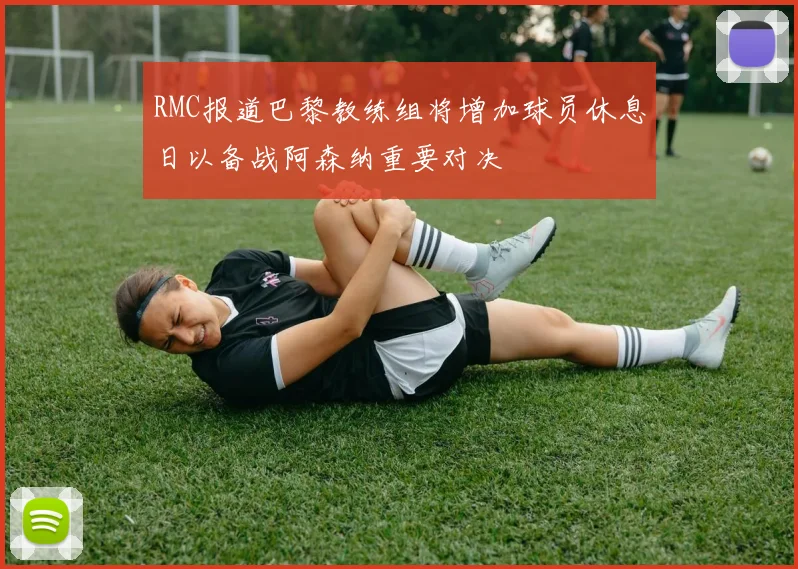 RMC报道巴黎教练组将增加球员休息日以备战阿森纳重要对决