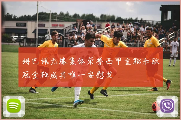 姆巴佩无缘集体荣誉西甲金靴和欧冠金靴成其唯一安慰奖