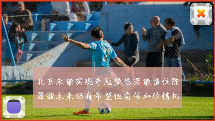 北京未能实现夺冠梦想若能留住陈盈骏未来仍有希望但需倍加珍惜机会