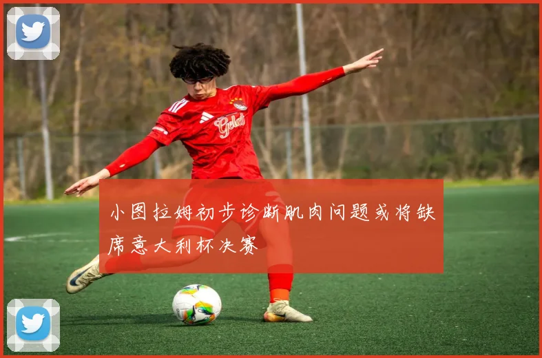 小图拉姆初步诊断肌肉问题或将缺席意大利杯决赛