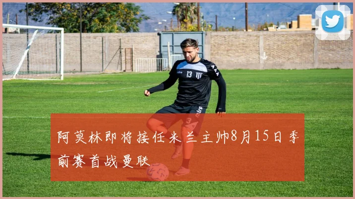 阿莫林即将接任米兰主帅8月15日季前赛首战曼联