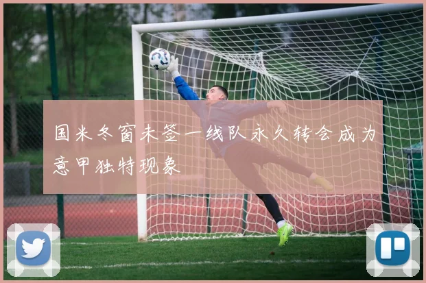 国米冬窗未签一线队永久转会成为意甲独特现象